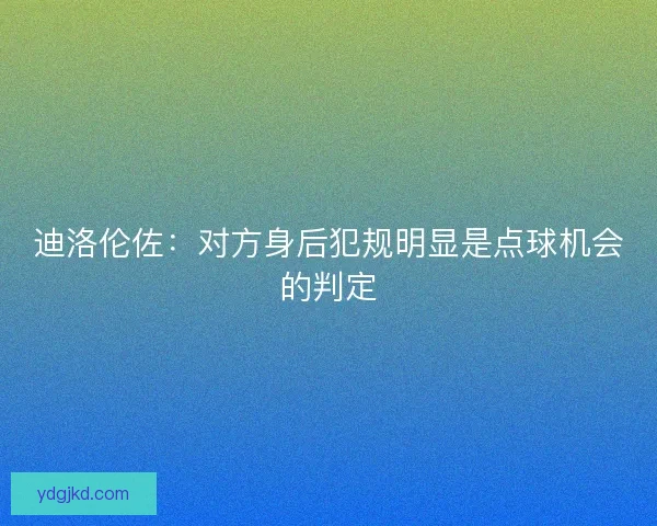 迪洛伦佐：对方身后犯规明显是点球机会的判定