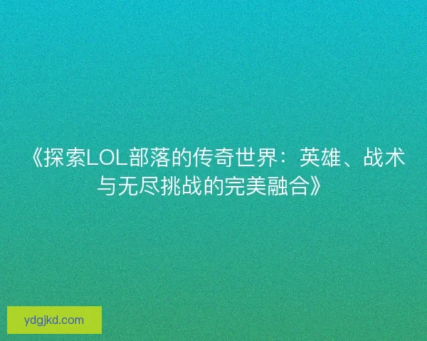 《探索LOL部落的传奇世界：英雄、战术与无尽挑战的完美融合》