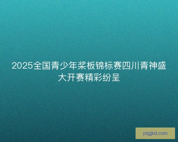 2025全国青少年桨板锦标赛四川青神盛大开赛精彩纷呈