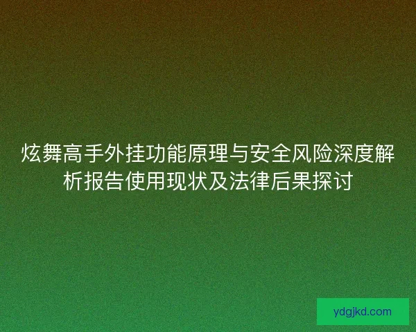 炫舞高手外挂功能原理与安全风险深度解析报告使用现状及法律后果探讨